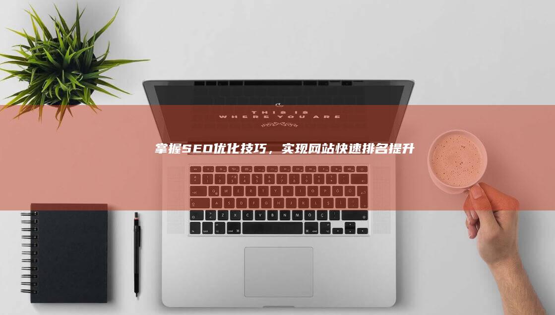 掌握SEO优化技巧，实现网站快速排名提升