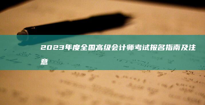 2023年度全国高级会计师考试报名指南及注意事项