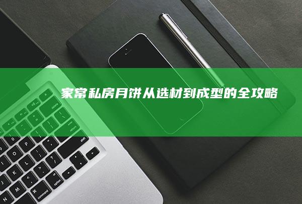 家常私房月饼：从选材到成型的全攻略